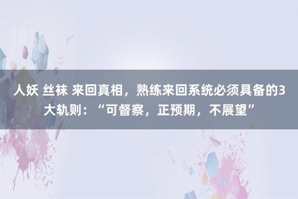 人妖 丝袜 来回真相，熟练来回系统必须具备的3大轨则：“可督察，正预期，不展望”