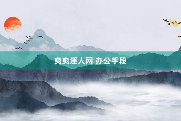 爽爽淫人网 办公手段