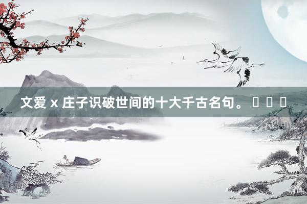 文爱 x 庄子识破世间的十大千古名句。 ​​​