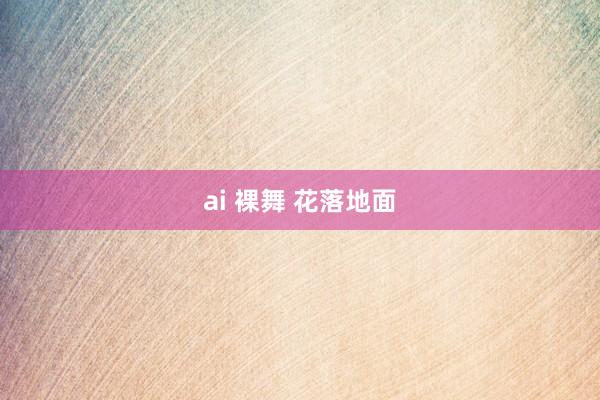 ai 裸舞 花落地面