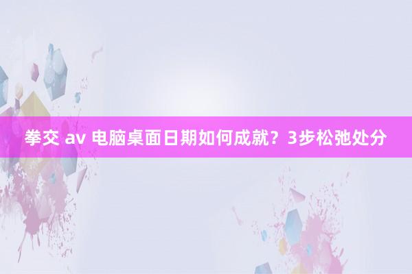 拳交 av 电脑桌面日期如何成就？3步松弛处分