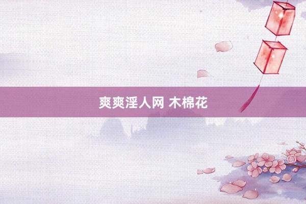 爽爽淫人网 木棉花