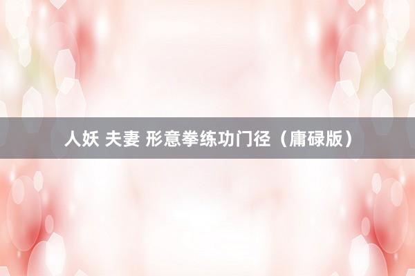 人妖 夫妻 形意拳练功门径（庸碌版）