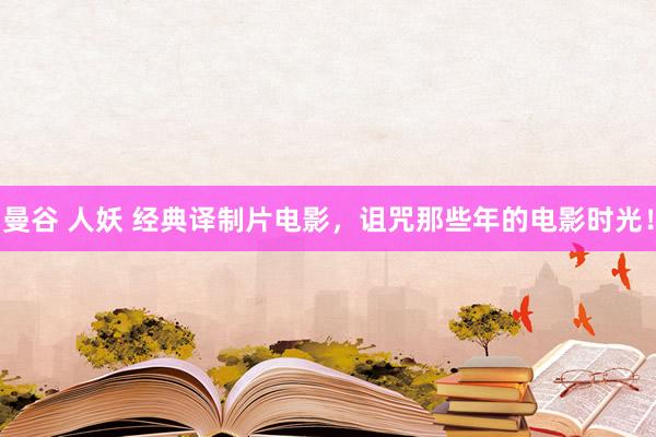 曼谷 人妖 经典译制片电影，诅咒那些年的电影时光！